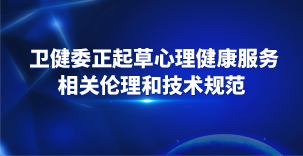 卫健委正起草心理健康服务相关伦理和技术规范​