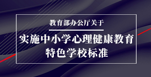 政策 | 教育部办公厅关于实施中小学心理健康教育特色学校标准（试行）​