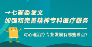 七部委发文加强和完善精神专科医疗服务，对心理治疗专业发展有哪些看点？​